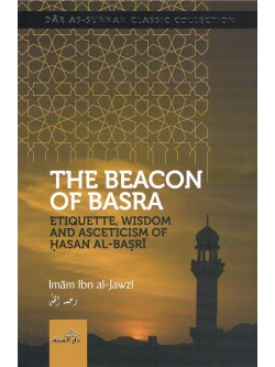 The Beacon of Basra Etiquette, Wisdom and Asceticism of Hasan Al Basri By Imam Ibn Al Jawzi
